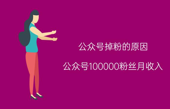 公众号掉粉的原因 公众号100000粉丝月收入？